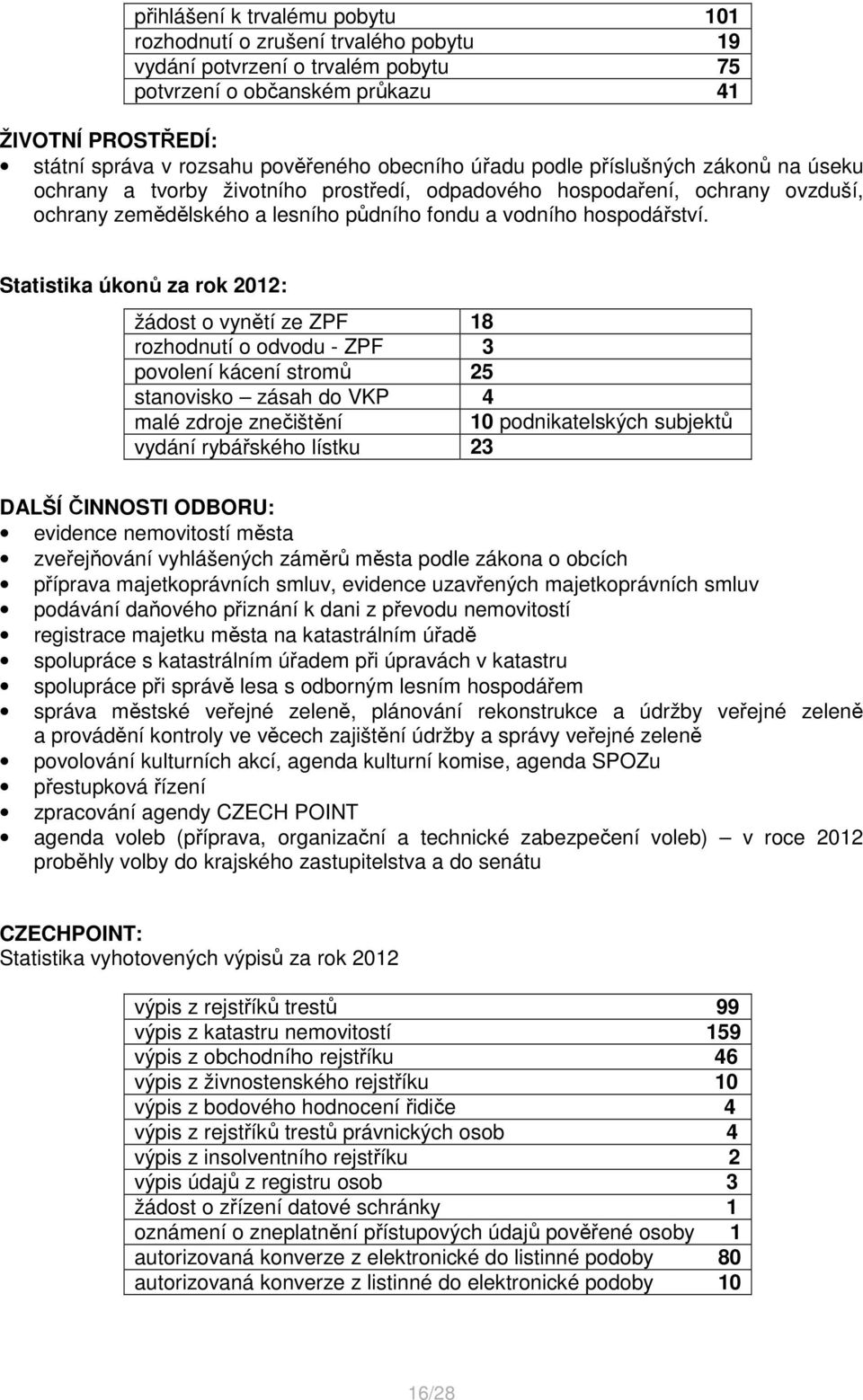 Statistika úkonů za rok 2012: žádost o vynětí ze ZPF 18 rozhodnutí o odvodu - ZPF 3 povolení kácení stromů 25 stanovisko zásah do VKP 4 malé zdroje znečištění 10 podnikatelských subjektů vydání