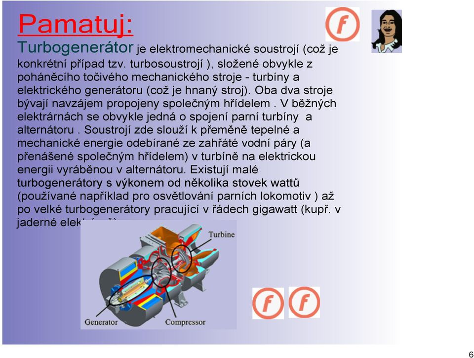 Oba dva stroje bývají navzájem propojeny společným hřídelem. V běžných elektrárnách se obvykle jedná o spojení parní turbíny a alternátoru.