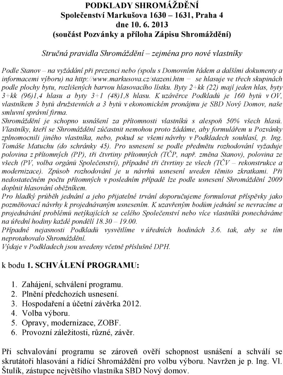 informacemi výboru) na http://www.markusova.cz/stazeni.htm se hlasuje ve třech skupinách podle plochy bytu, rozlišených barvou hlasovacího lístku.