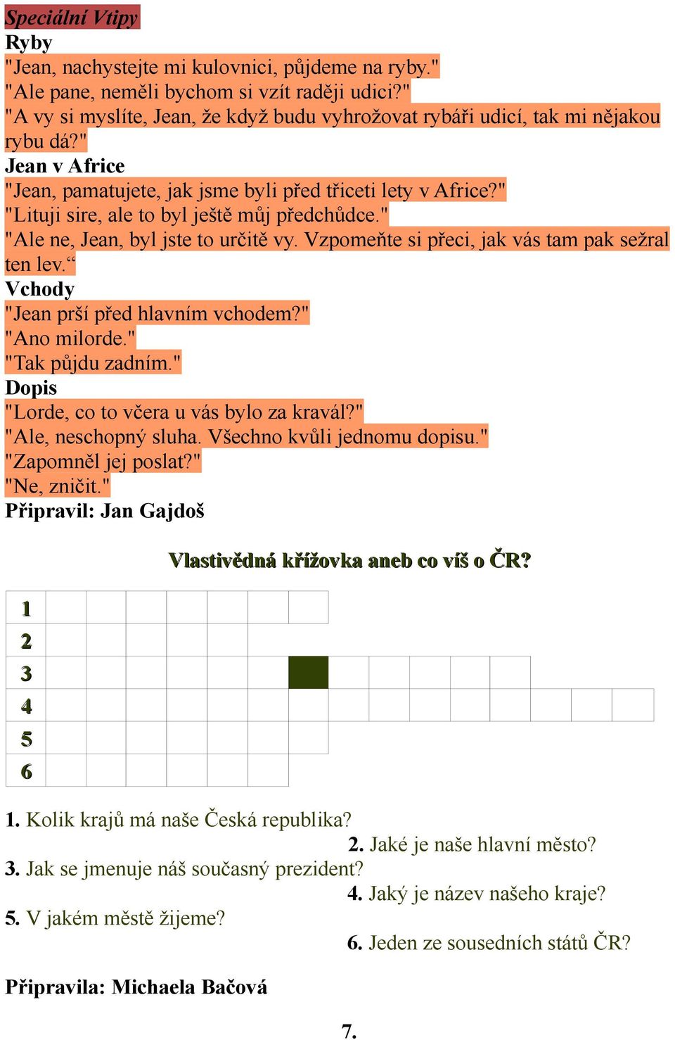 " "Lituji sire, ale to byl ještě můj předchůdce." "Ale ne, Jean, byl jste to určitě vy. Vzpomeňte si přeci, jak vás tam pak sežral ten lev. Vchody "Jean prší před hlavním vchodem?" "Ano milorde.