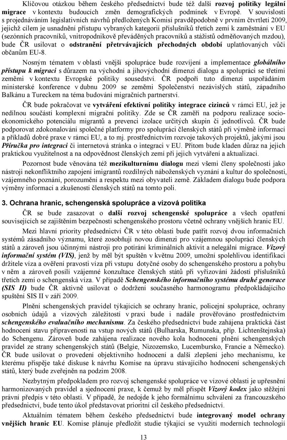 zaměstnání v EU (sezónních pracovníků, vnitropodnikově převáděných pracovníků a stážistů odměňovaných mzdou), bude ČR usilovat o odstranění přetrvávajících přechodných období uplatňovaných vůči