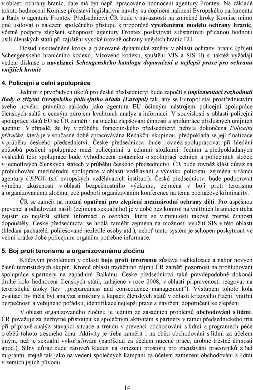 Předsednictví ČR bude v návaznosti na zmíněné kroky Komise mimo jiné usilovat o nalezení společného přístupu k proporčně vyváženému modelu ochrany hranic, včetně podpory zlepšení schopnosti agentury