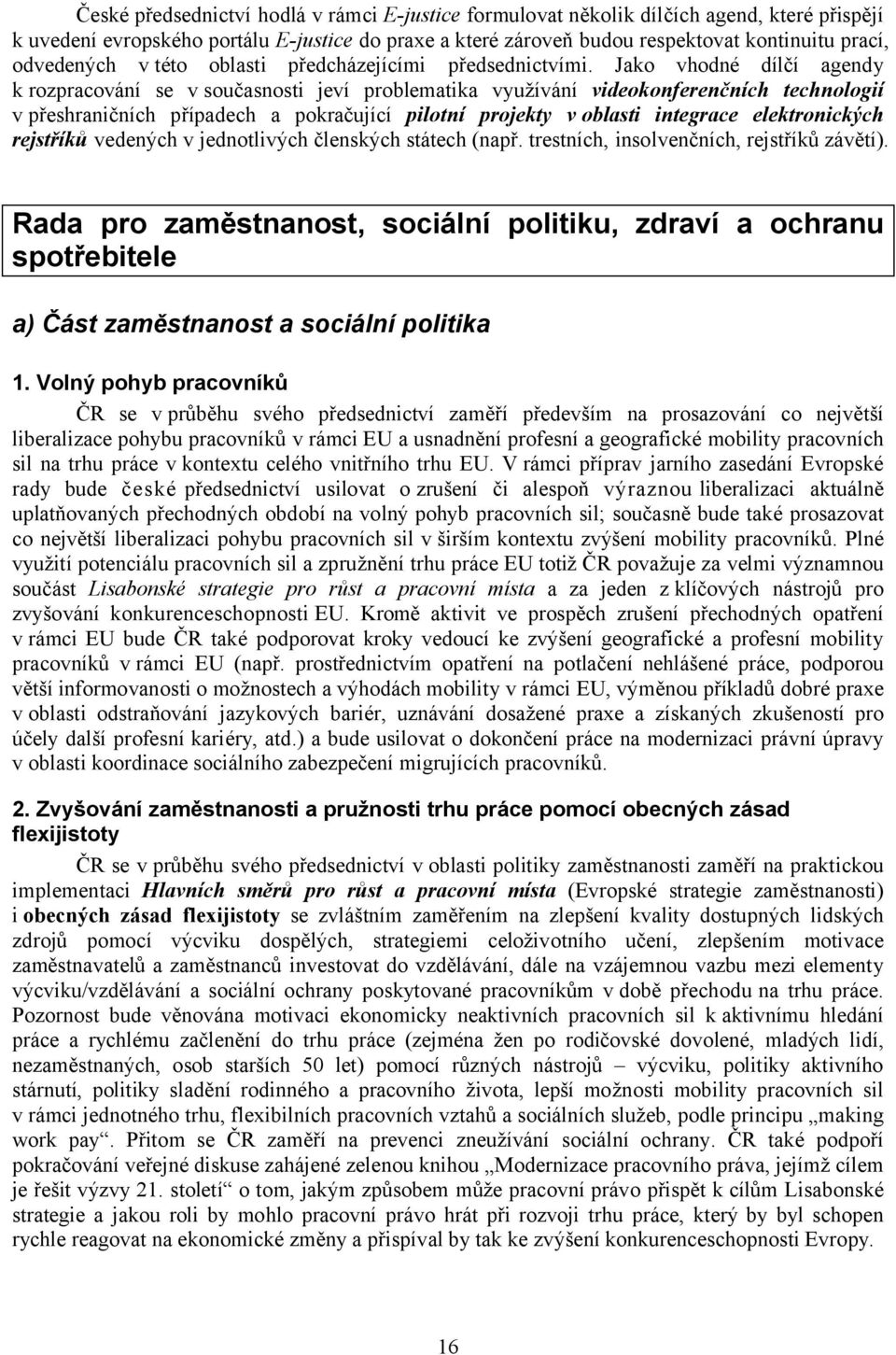 Jako vhodné dílčí agendy k rozpracování se v současnosti jeví problematika využívání videokonferenčních technologií v přeshraničních případech a pokračující pilotní projekty v oblasti integrace