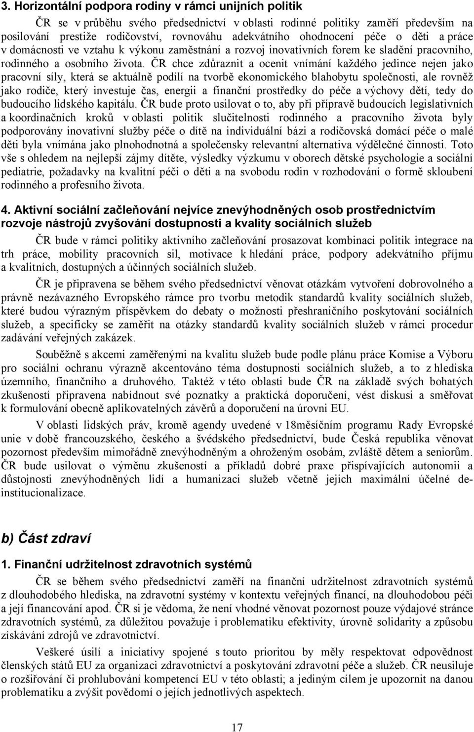 ČR chce zdůraznit a ocenit vnímání každého jedince nejen jako pracovní síly, která se aktuálně podílí na tvorbě ekonomického blahobytu společnosti, ale rovněž jako rodiče, který investuje čas,