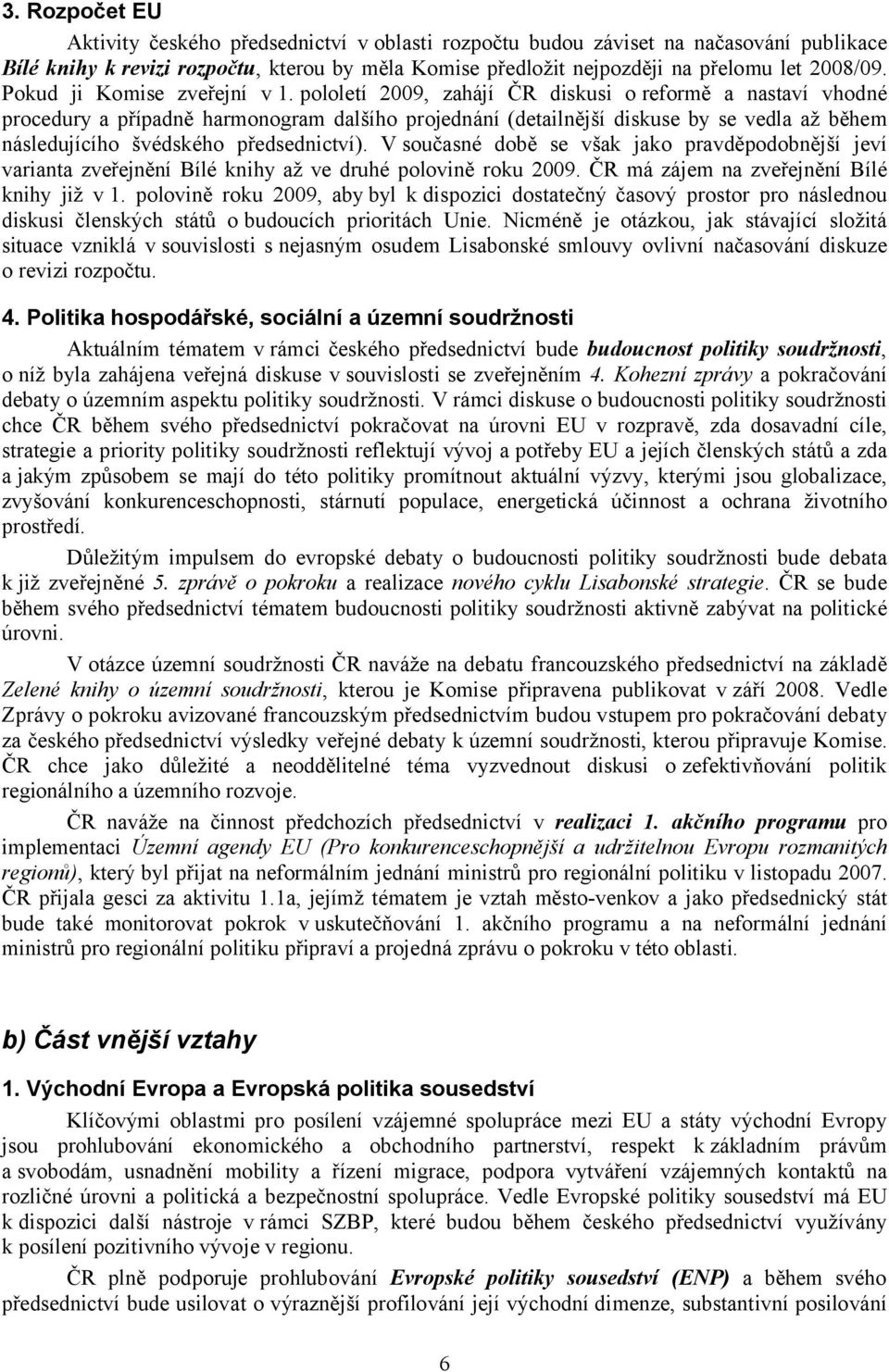 pololetí 2009, zahájí ČR diskusi oreformě a nastaví vhodné procedury a případně harmonogram dalšího projednání (detailnější diskuse by se vedla až během následujícího švédského předsednictví).