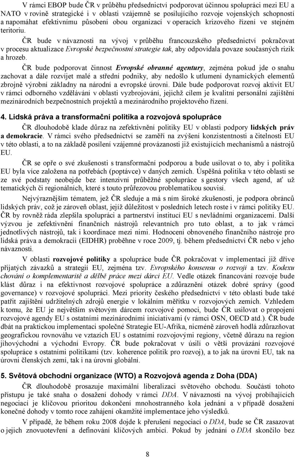 ČR bude v návaznosti na vývoj v průběhu francouzského předsednictví pokračovat v procesu aktualizace Evropské bezpečnostní strategie tak, aby odpovídala povaze současných rizik a hrozeb.