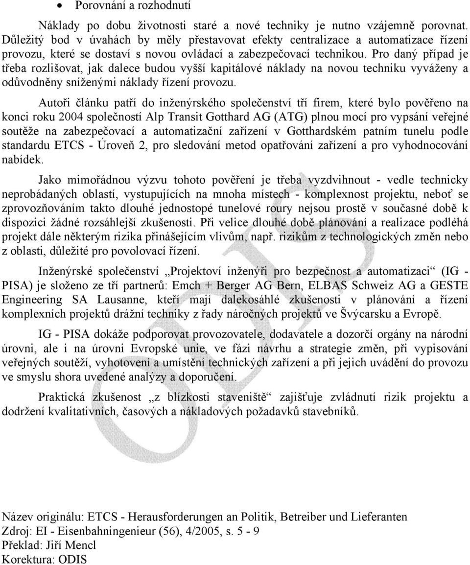 Pro daný případ je třeba rozlišovat, jak dalece budou vyšší kapitálové náklady na novou techniku vyváženy a odůvodněny sníženými náklady řízení provozu.