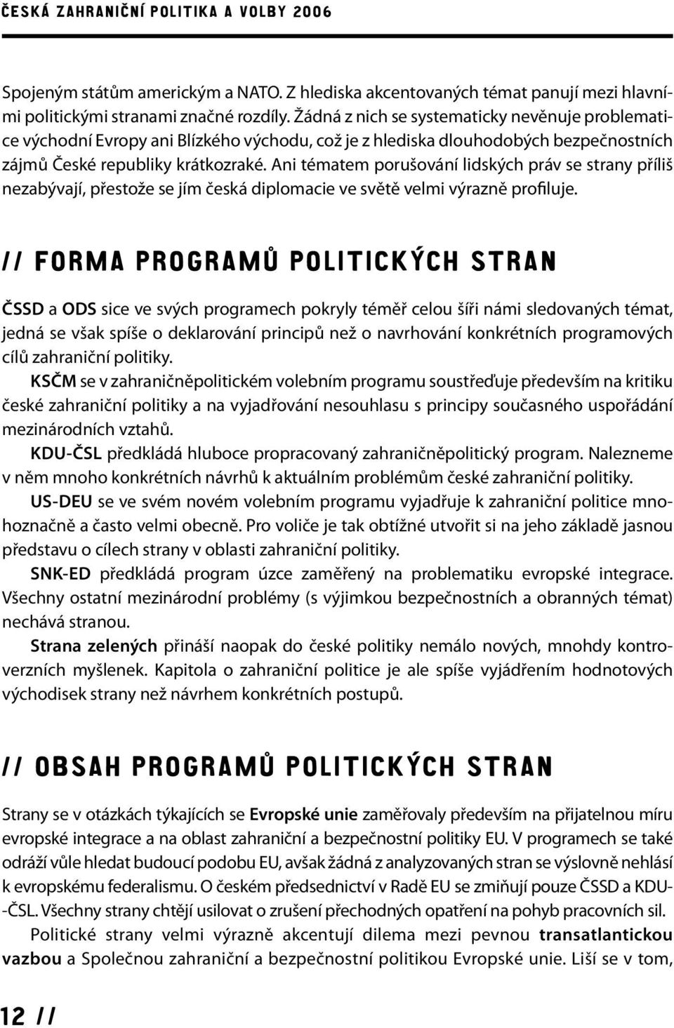 Ani tématem porušování lidských práv se strany příliš nezabývají, přestože se jím česká diplomacie ve světě velmi výrazně profiluje.