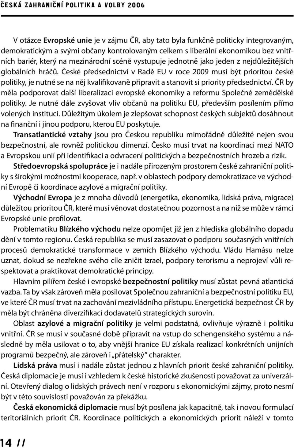 České předsednictví v Radě EU v roce 2009 musí být prioritou české politiky, je nutné se na něj kvalifikovaně připravit a stanovit si priority předsednictví.