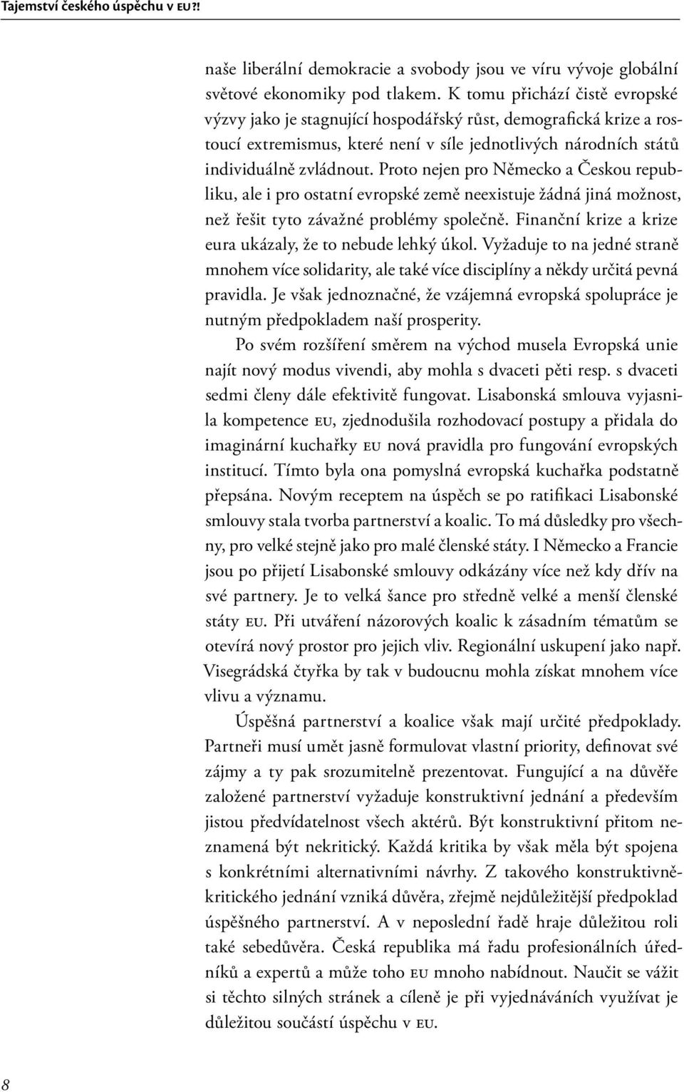 Proto nejen pro Německo a Českou republiku, ale i pro ostatní evropské země neexistuje žádná jiná možnost, než řešit tyto závažné problémy společně.