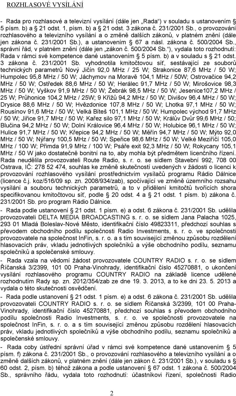 , správní řád, v platném znění (dále jen zákon č. 500/2004 Sb. ), vydala toto rozhodnutí: Rada v rámci své kompetence dané ustanovením 5 písm. b) a v souladu s 21 odst. 3 zákona č. 231/2001 Sb.