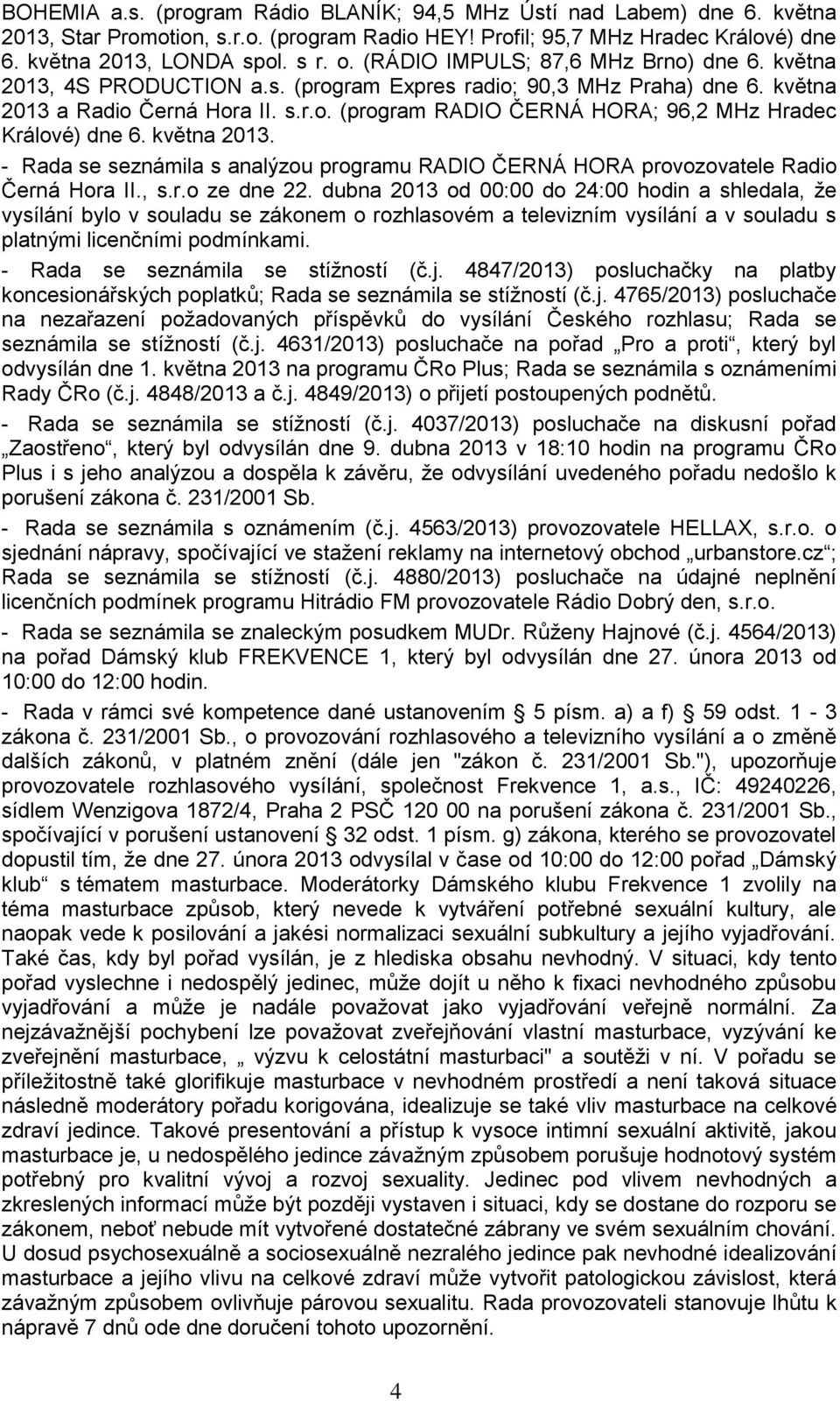 května 2013. - Rada se seznámila s analýzou programu RADIO ČERNÁ HORA provozovatele Radio Černá Hora II., s.r.o ze dne 22.