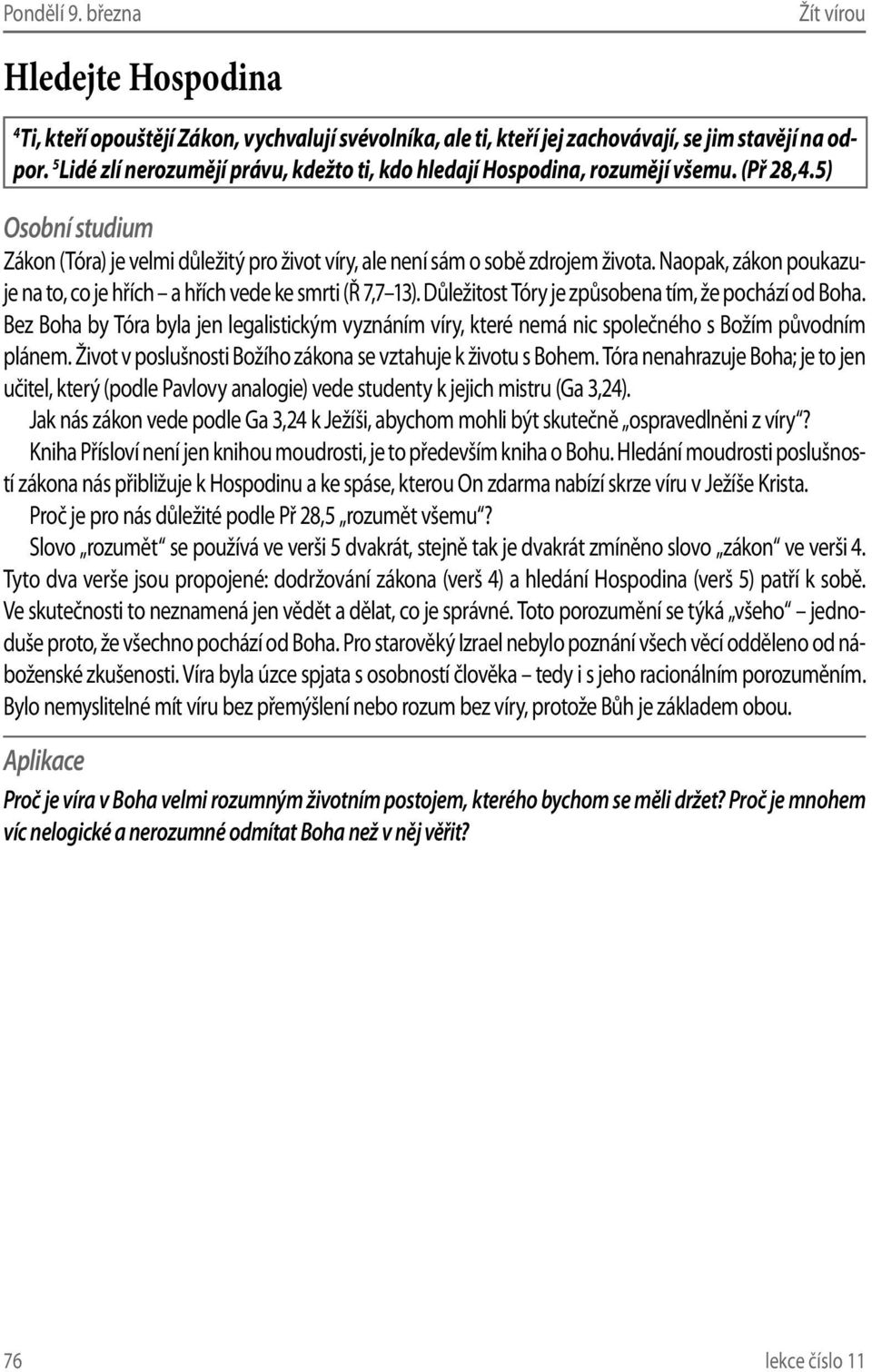 Naopak, zákon poukazuje na to, co je hřích a hřích vede ke smrti (Ř 7,7 13). Důležitost Tóry je způsobena tím, že pochází od Boha.