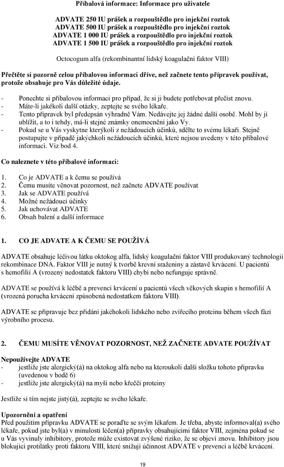 začnete tento přípravek používat, protože obsahuje pro Vás důležité údaje. - Ponechte si příbalovou informaci pro případ, že si ji budete potřebovat přečíst znovu.