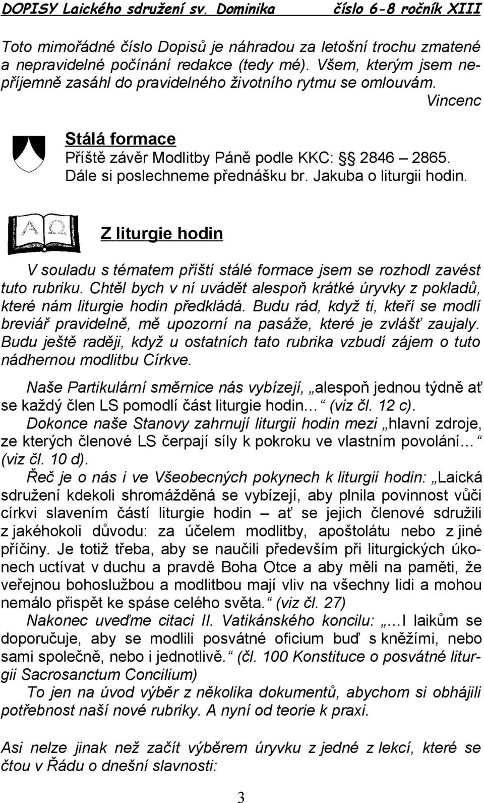 Z liturgie hodin V souladu s tématem příští stálé formace jsem se rozhodl zavést tuto rubriku. Chtěl bych v ní uvádět alespoň krátké úryvky z pokladů, které nám liturgie hodin předkládá.