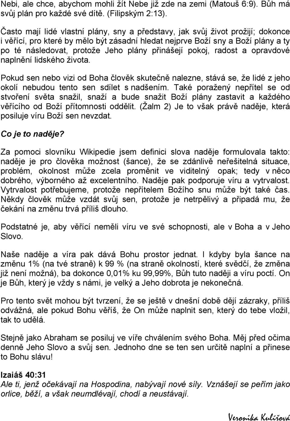 přinášejí pokoj, radost a opravdové naplnění lidského života. Pokud sen nebo vizi od Boha člověk skutečně nalezne, stává se, že lidé z jeho okolí nebudou tento sen sdílet s nadšením.