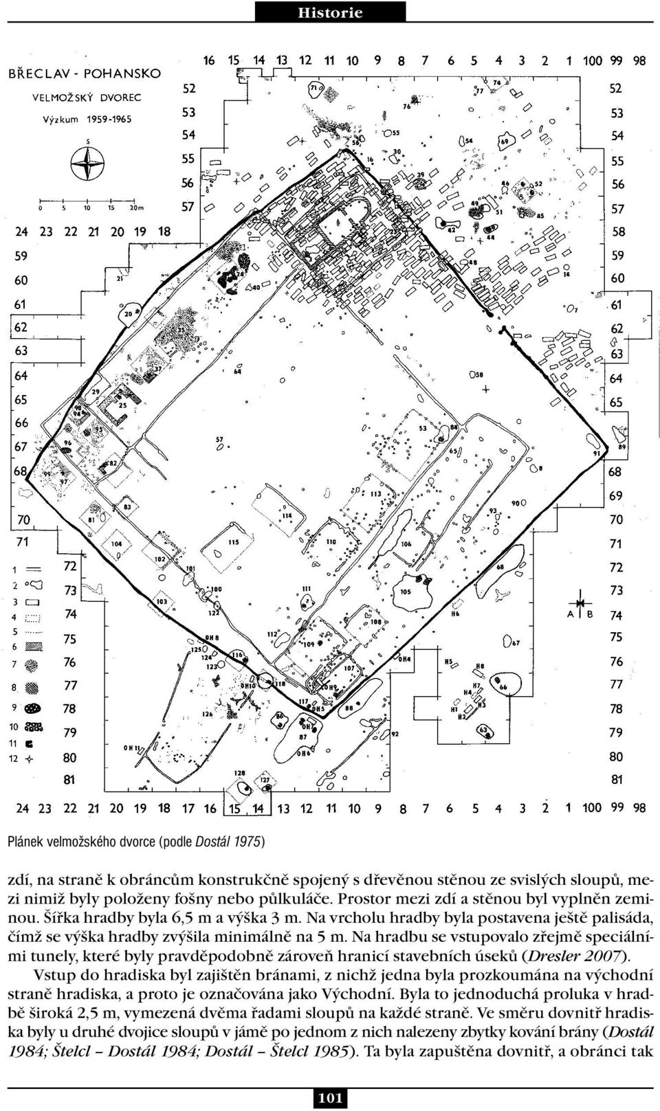 Na hradbu se vstupovalo zřejmě speciálními tunely, které byly pravděpodobně zároveň hranicí stavebních úseků (Dresler 2007).