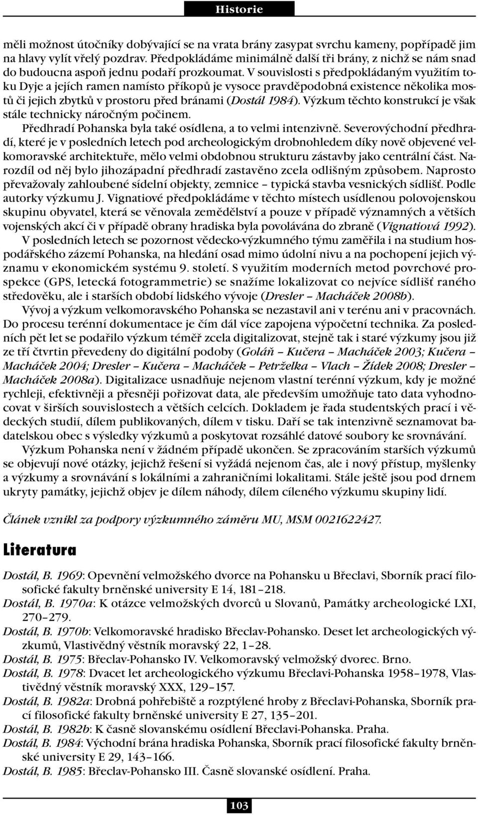 V souvislosti s předpokládaným využitím toku Dyje a jejích ramen namísto příkopů je vysoce pravděpodobná existence několika mostů či jejich zbytků v prostoru před bránami (Dostál 1984).