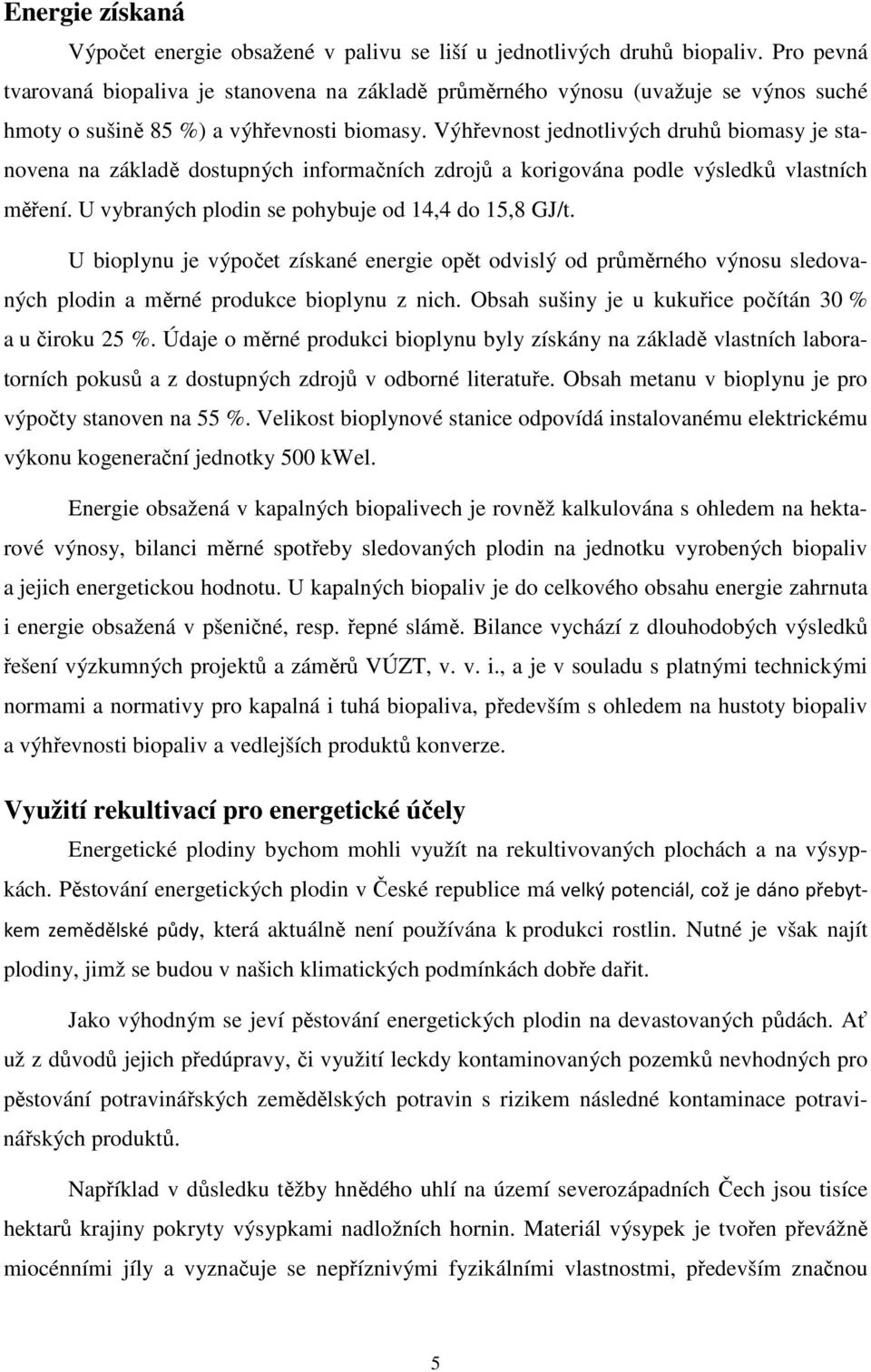 Výhřevnost jednotlivých druhů biomasy je stanovena na základě dostupných informačních zdrojů a korigována podle výsledků vlastních měření. U vybraných plodin se pohybuje od 14,4 do 15,8 GJ/t.