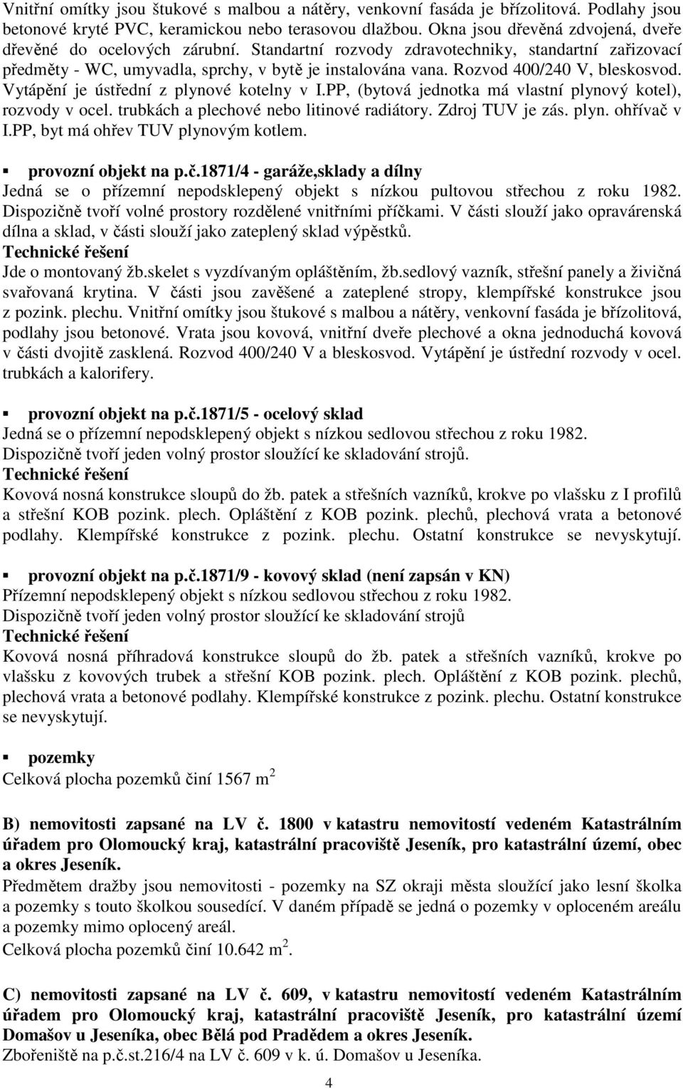 Rozvod 400/240 V, bleskosvod. Vytápění je ústřední z plynové kotelny v I.PP, (bytová jednotka má vlastní plynový kotel), rozvody v ocel. trubkách a plechové nebo litinové radiátory. Zdroj TUV je zás.