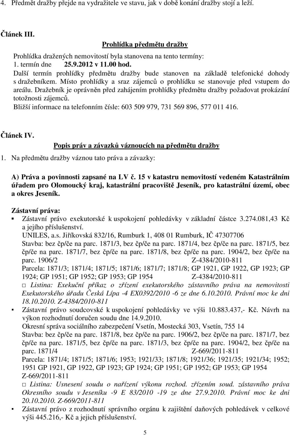 Místo prohlídky a sraz zájemců o prohlídku se stanovuje před vstupem do areálu. Dražebník je oprávněn před zahájením prohlídky předmětu dražby požadovat prokázání totožnosti zájemců.