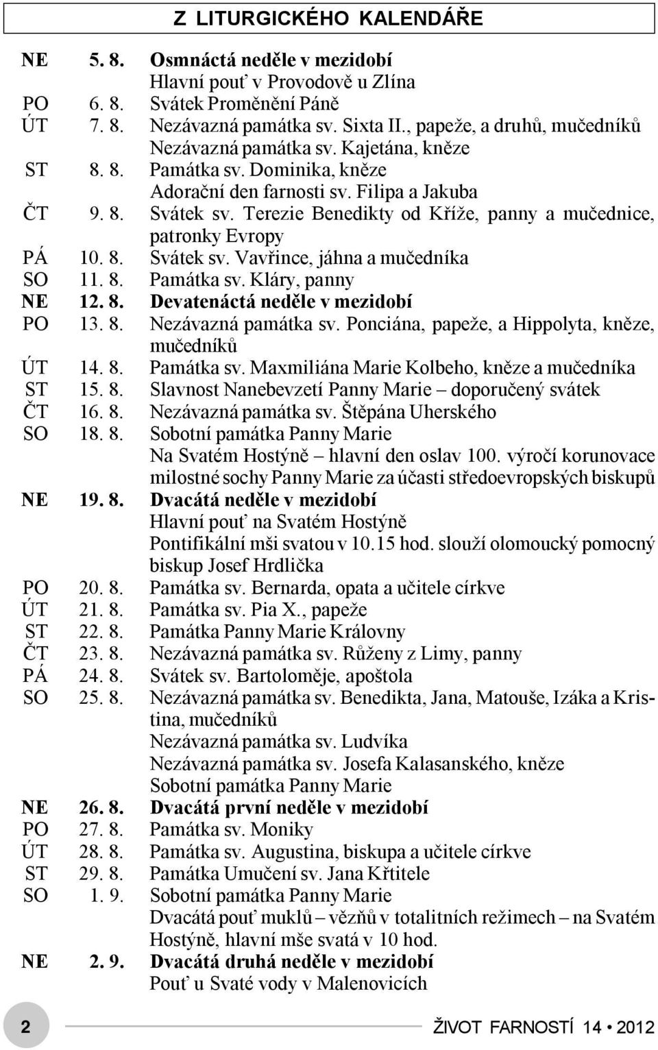 Terezie Benedikty od Kříže, panny a mučednice, patronky Evropy PÁ 10. 8. Svátek sv. Vavřince, jáhna a mučedníka SO 11. 8. Památka sv. Kláry, panny NE 12. 8. Devatenáctá neděle v mezidobí PO 13. 8. Nezávazná památka sv.