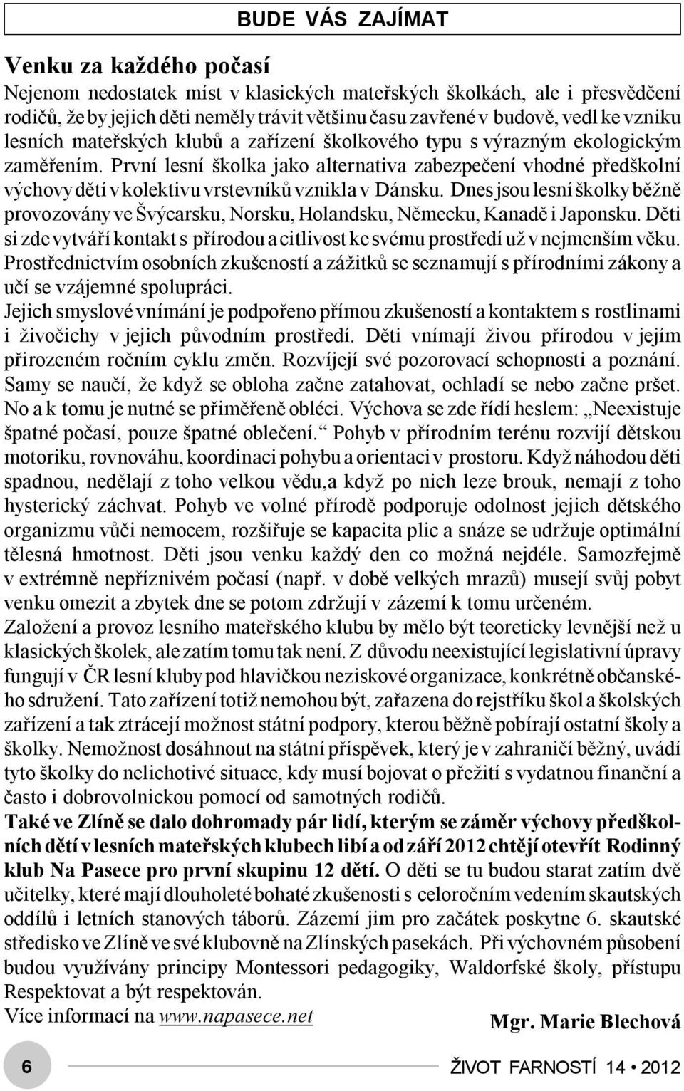 První lesní školka jako alternativa zabezpečení vhodné předškolní výchovy dětí v kolektivu vrstevníků vznikla v Dánsku.