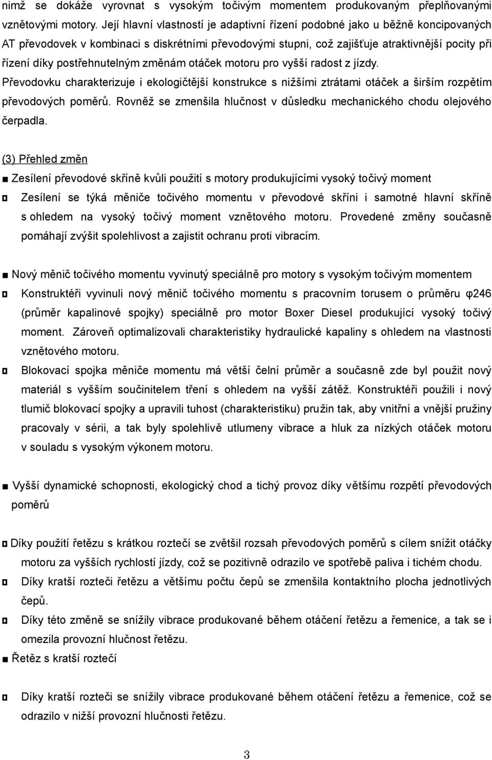 postřehnutelným změnám otáček motoru pro vyšší radost z jízdy. Převodovku charakterizuje i ekologičtější konstrukce s nižšími ztrátami otáček a širším rozpětím převodových poměrů.