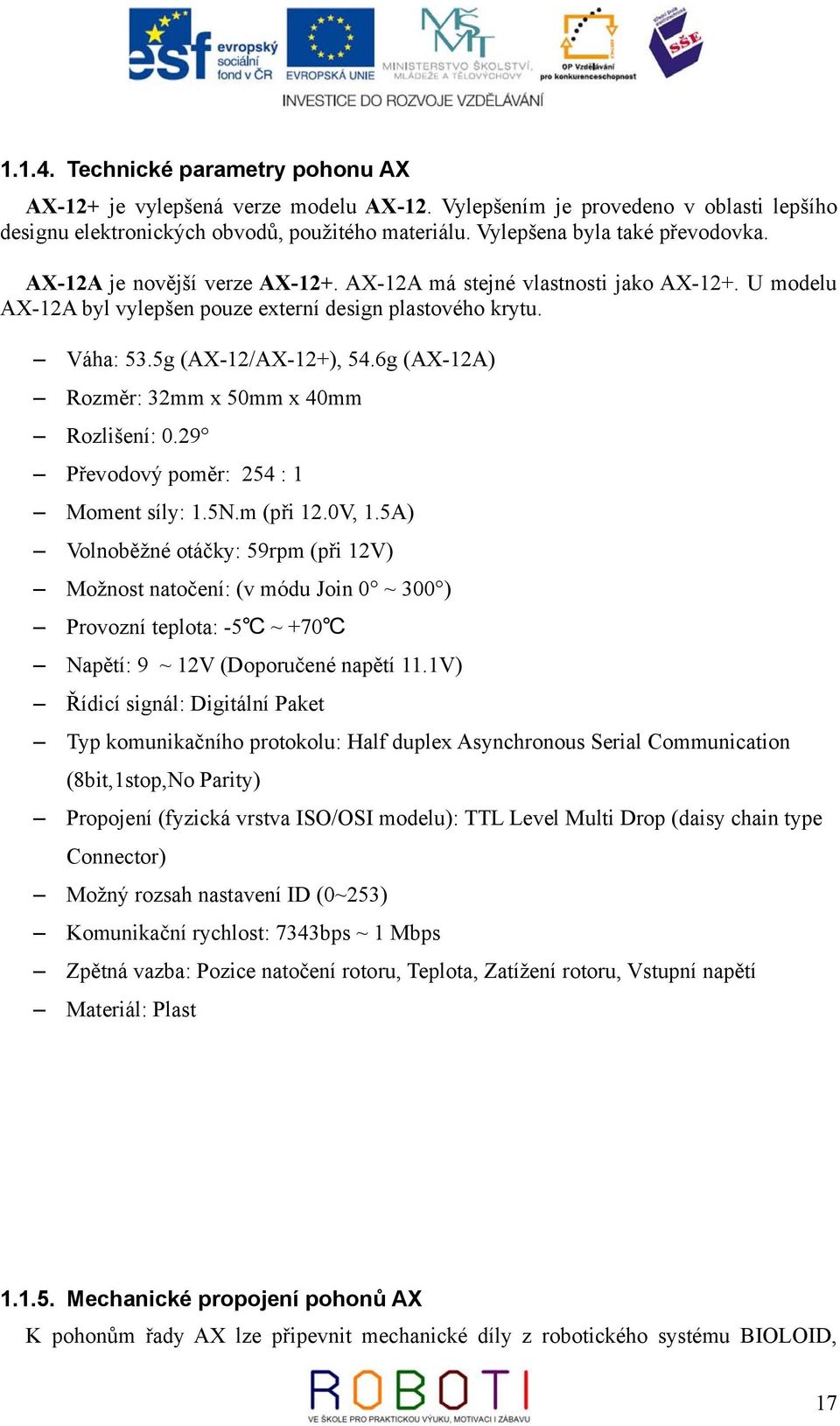 5g (AX-12/AX-12+), 54.6g (AX-12A) Rozměr: 32mm x 50mm x 40mm Rozlišení: 0.29 Převodový poměr: 254 : 1 Moment síly: 1.5N.m (při 12.0V, 1.