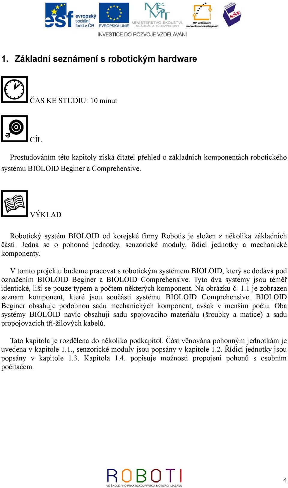 V tomto projektu budeme pracovat s robotickým systémem BIOLOID, který se dodává pod označením BIOLOID Beginer a BIOLOID Comprehensive.