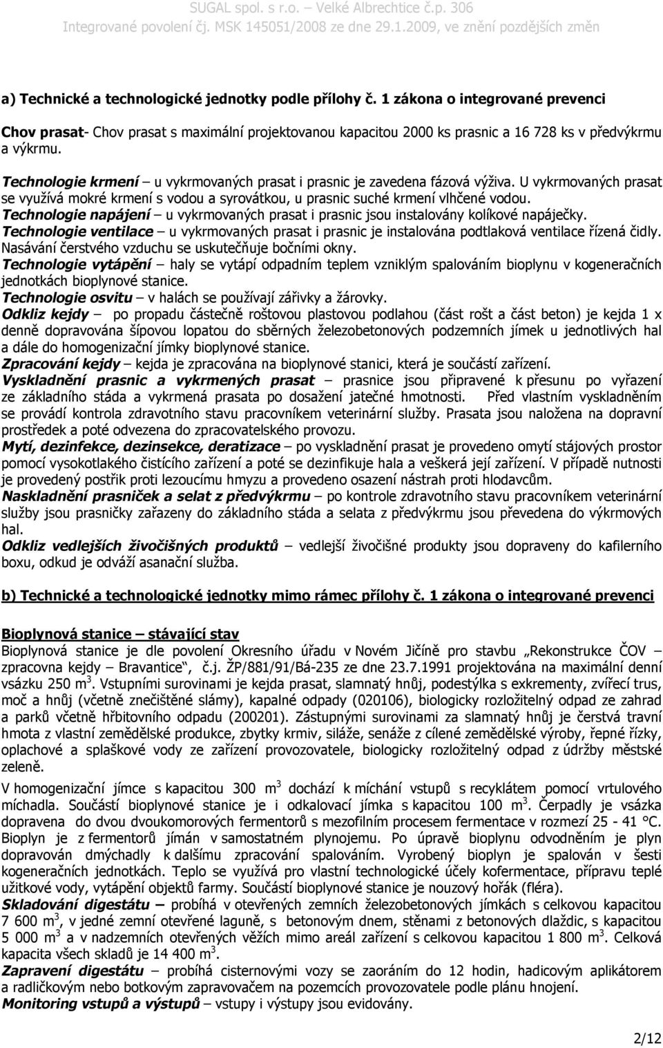 Technologie napájení u vykrmovaných prasat i prasnic jsou instalovány kolíkové napáječky. Technologie ventilace u vykrmovaných prasat i prasnic je instalována podtlaková ventilace řízená čidly.