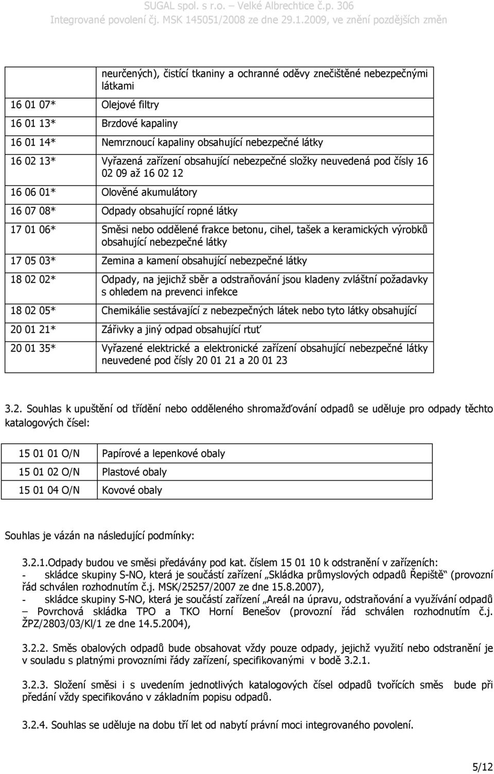 betonu, cihel, tašek a keramických výrobků obsahující nebezpečné látky 17 05 03* Zemina a kamení obsahující nebezpečné látky 18 02 02* Odpady, na jejichž sběr a odstraňování jsou kladeny zvláštní