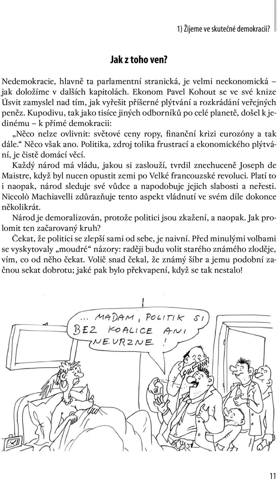 Kupodivu, tak jako tisíce jiných odborníků po celé planetě, došel k jedinému k přímé demokracii: Něco nelze ovlivnit: světové ceny ropy, finanční krizi eurozóny a tak dále. Něco však ano.