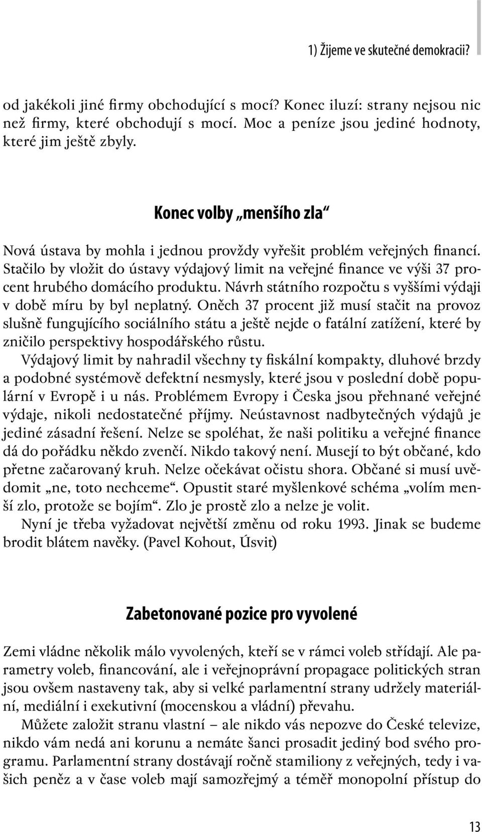 Stačilo by vložit do ústavy výdajový limit na veřejné finance ve výši 37 procent hrubého domácího produktu. Návrh státního rozpočtu s vyššími výdaji v době míru by byl neplatný.