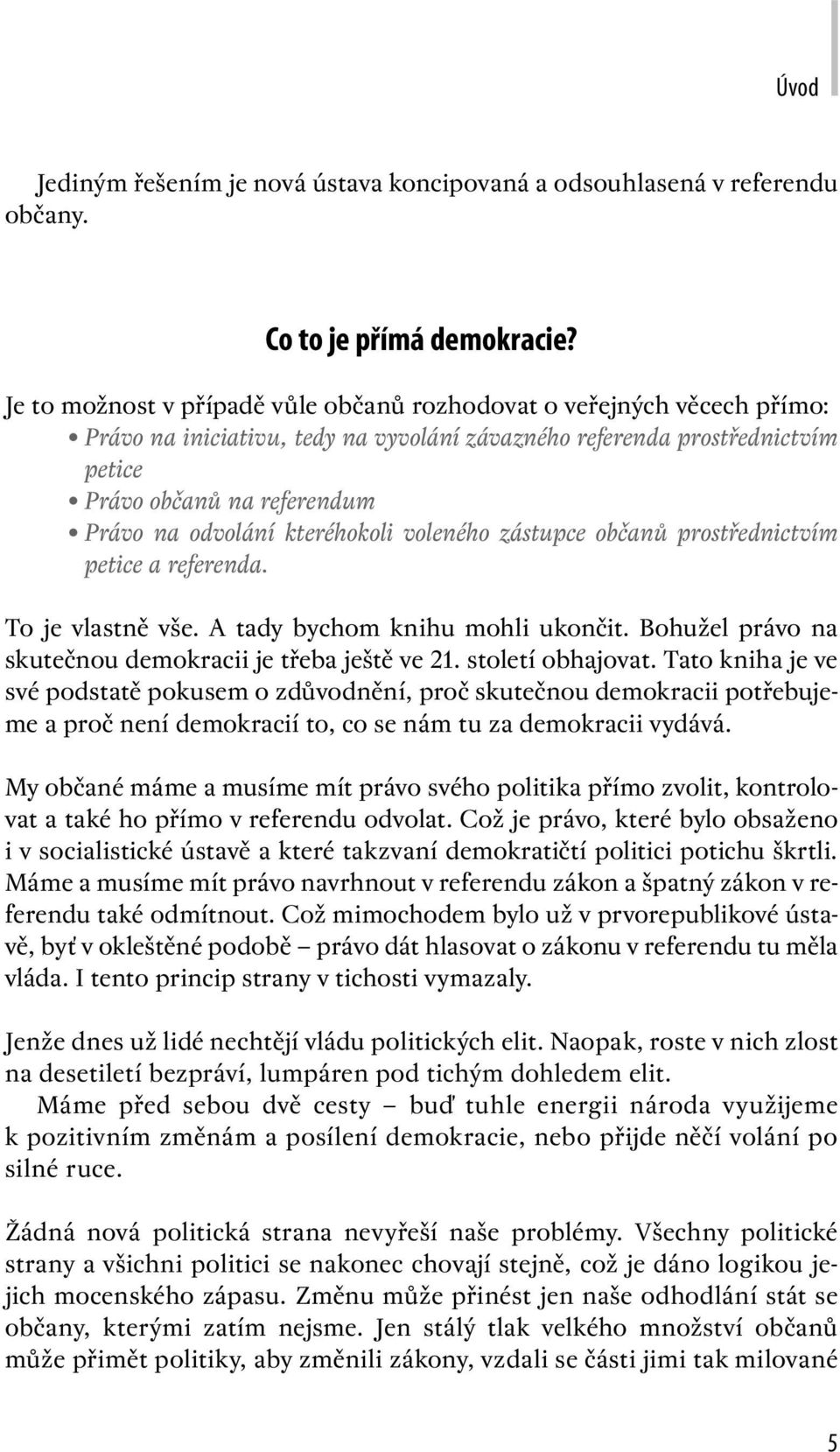 kteréhokoli voleného zástupce občanů prostřednictvím petice a referenda. To je vlastně vše. A tady bychom knihu mohli ukončit. Bohužel právo na skutečnou demokracii je třeba ještě ve 21.