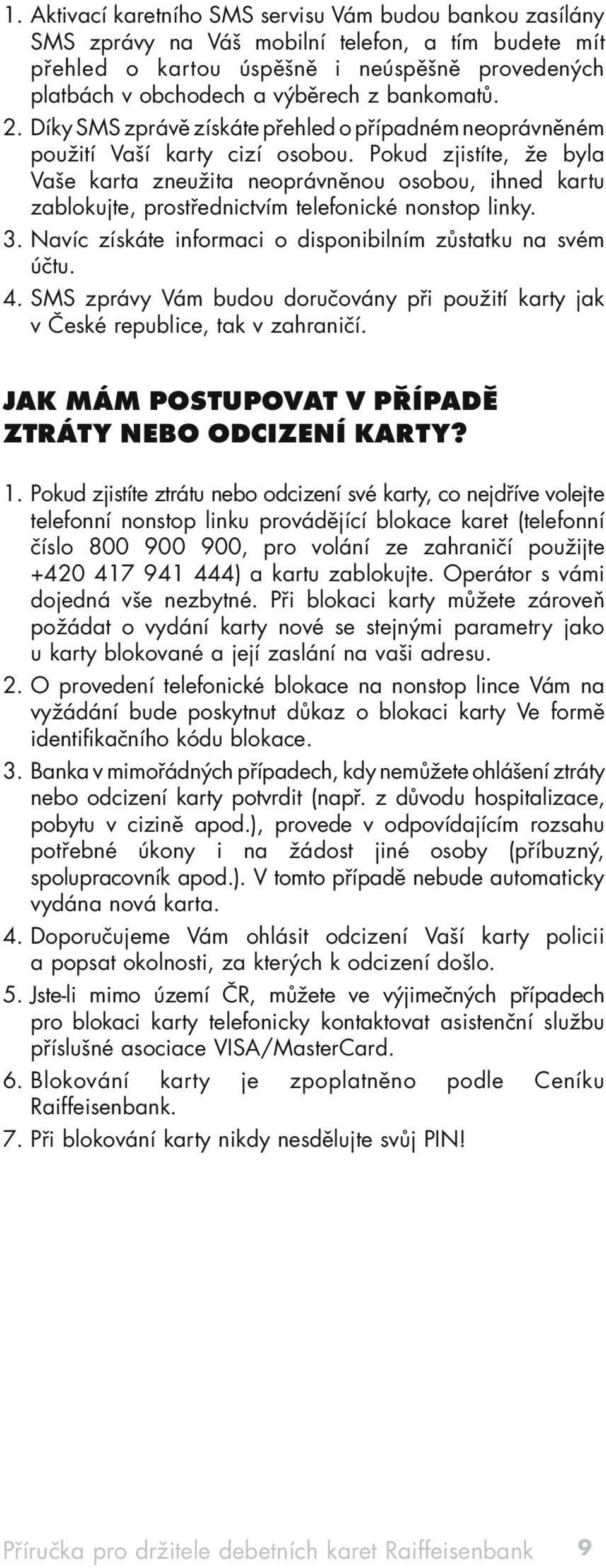 Pokud zjistíte, že byla Vaše karta zneužita neoprávněnou osobou, ihned kartu zablokujte, prostřednictvím telefonické nonstop linky. 3. Navíc získáte informaci o disponibilním zůstatku na svém účtu. 4.