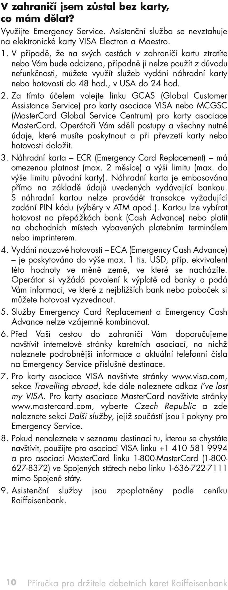 , v USA do 24 hod. 2. Za tímto účelem volejte linku GCAS (Global Customer Assistance Service) pro karty asociace VISA nebo MCGSC (MasterCard Global Service Centrum) pro karty asociace MasterCard.