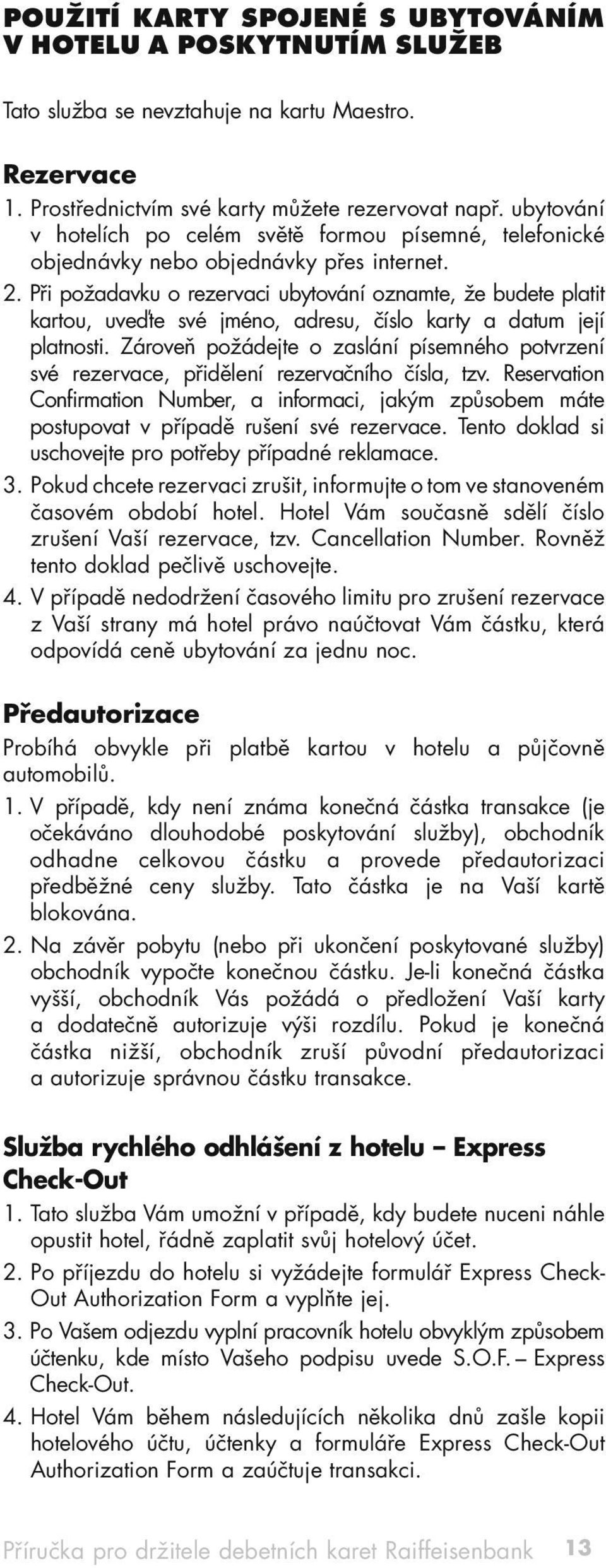 Při požadavku o rezervaci ubytování oznamte, že budete platit kartou, uveďte své jméno, adresu, číslo karty a datum její platnosti.