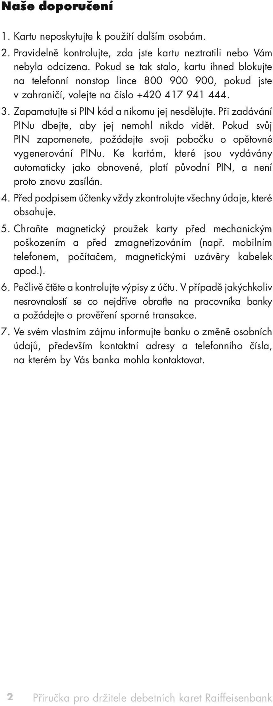 Při zadávání PINu dbejte, aby jej nemohl nikdo vidět. Pokud svůj PIN zapomenete, požádejte svoji pobočku o opětovné vygenerování PINu.