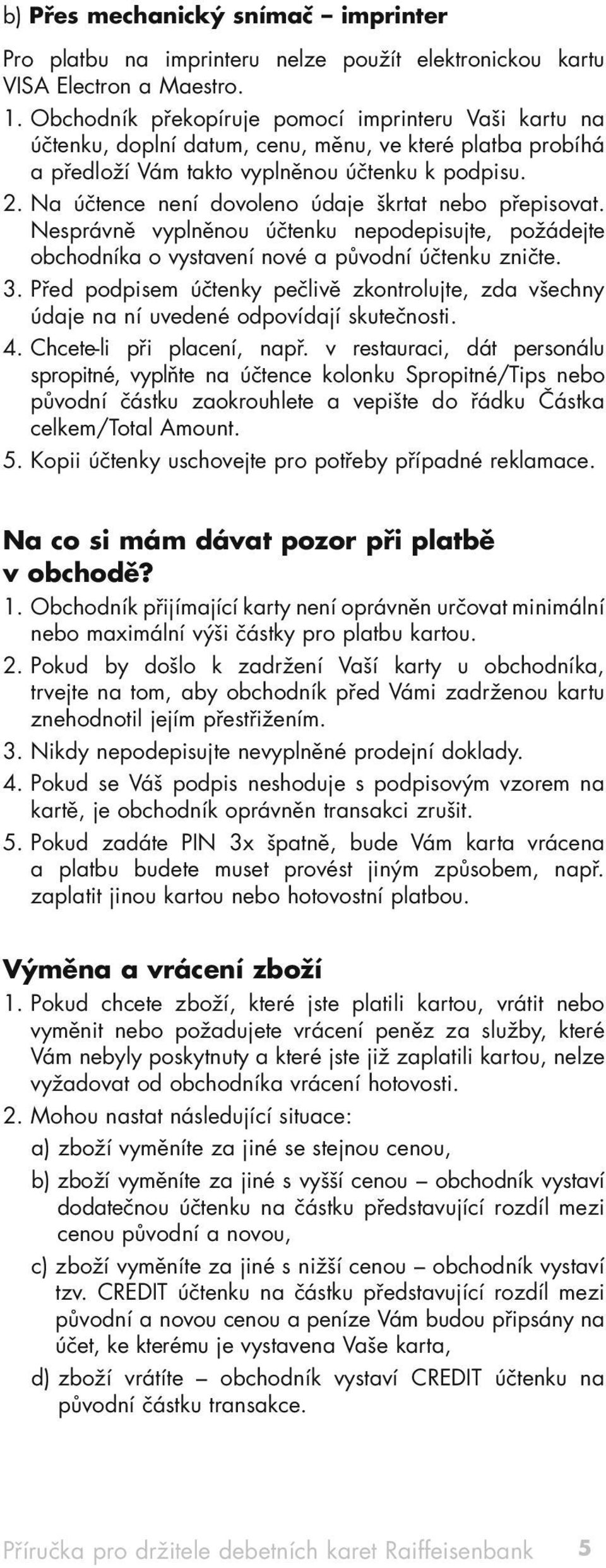 Na účtence není dovoleno údaje škrtat nebo přepisovat. Nesprávně vyplněnou účtenku nepodepisujte, požádejte obchodníka o vystavení nové a původní účtenku zničte. 3.