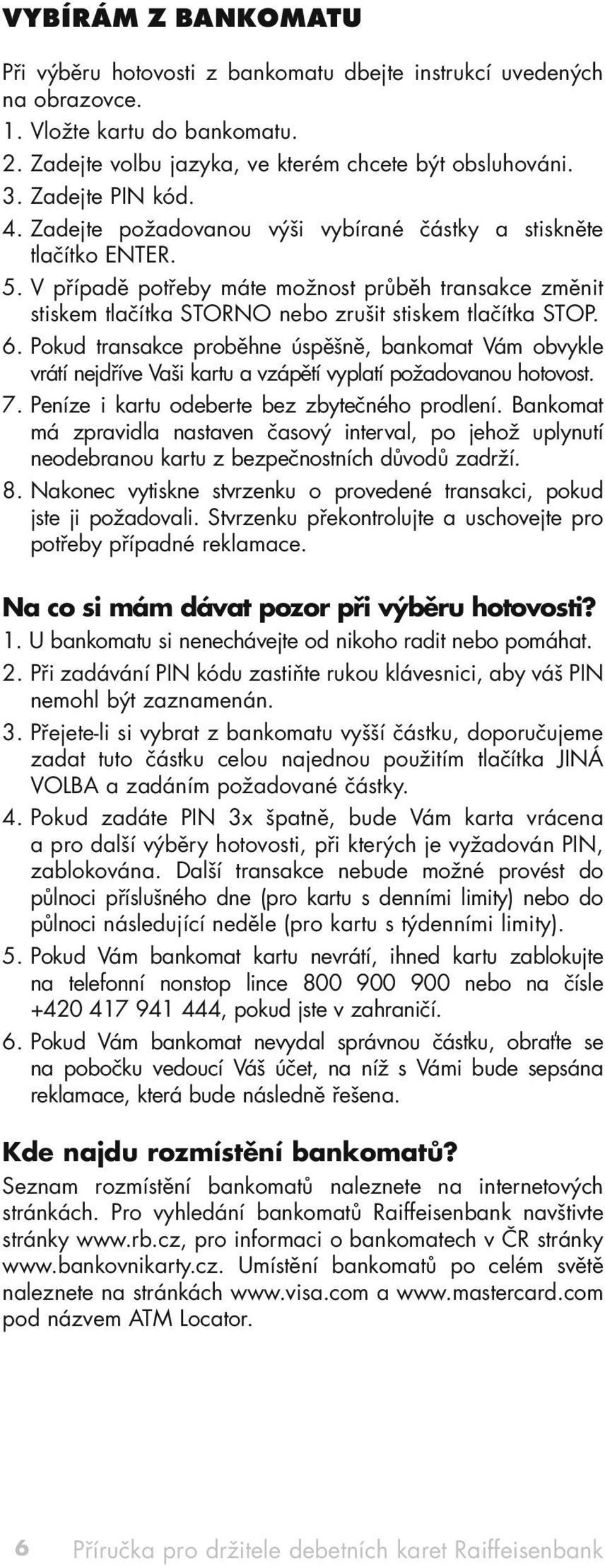 V případě potřeby máte možnost průběh transakce změnit stiskem tlačítka STORNO nebo zrušit stiskem tlačítka STOP. 6.