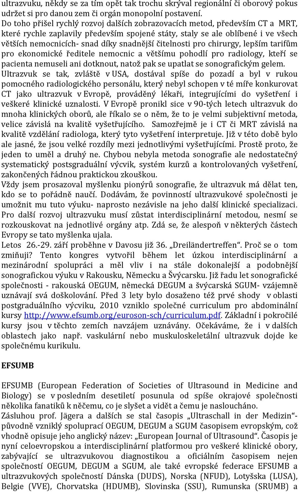 čitelnosti pro chirurgy, lepším tarifům pro ekonomické ředitele nemocnic a většímu pohodlí pro radiology, kteří se pacienta nemuseli ani dotknout, natož pak se upatlat se sonografickým gelem.