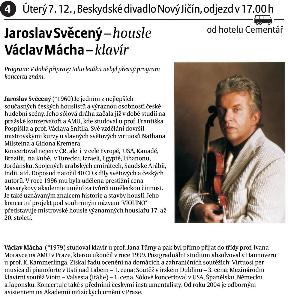 Jeho sólová dráha zaèala již v dobì studií na pražské konzervatoøi a AMU, kde studoval u prof. Františka Pospíšila a prof. Václava Snítila.