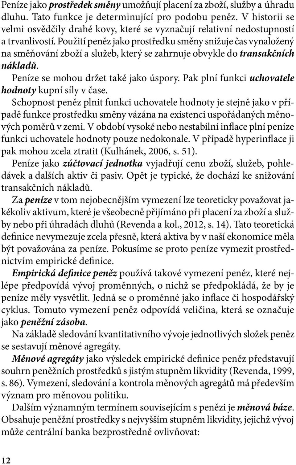 Použití peněz jako prostředku směny snižuje čas vynaložený na směňování zboží a služeb, který se zahrnuje obvykle do transakčních nákladů. Peníze se mohou držet také jako úspory.