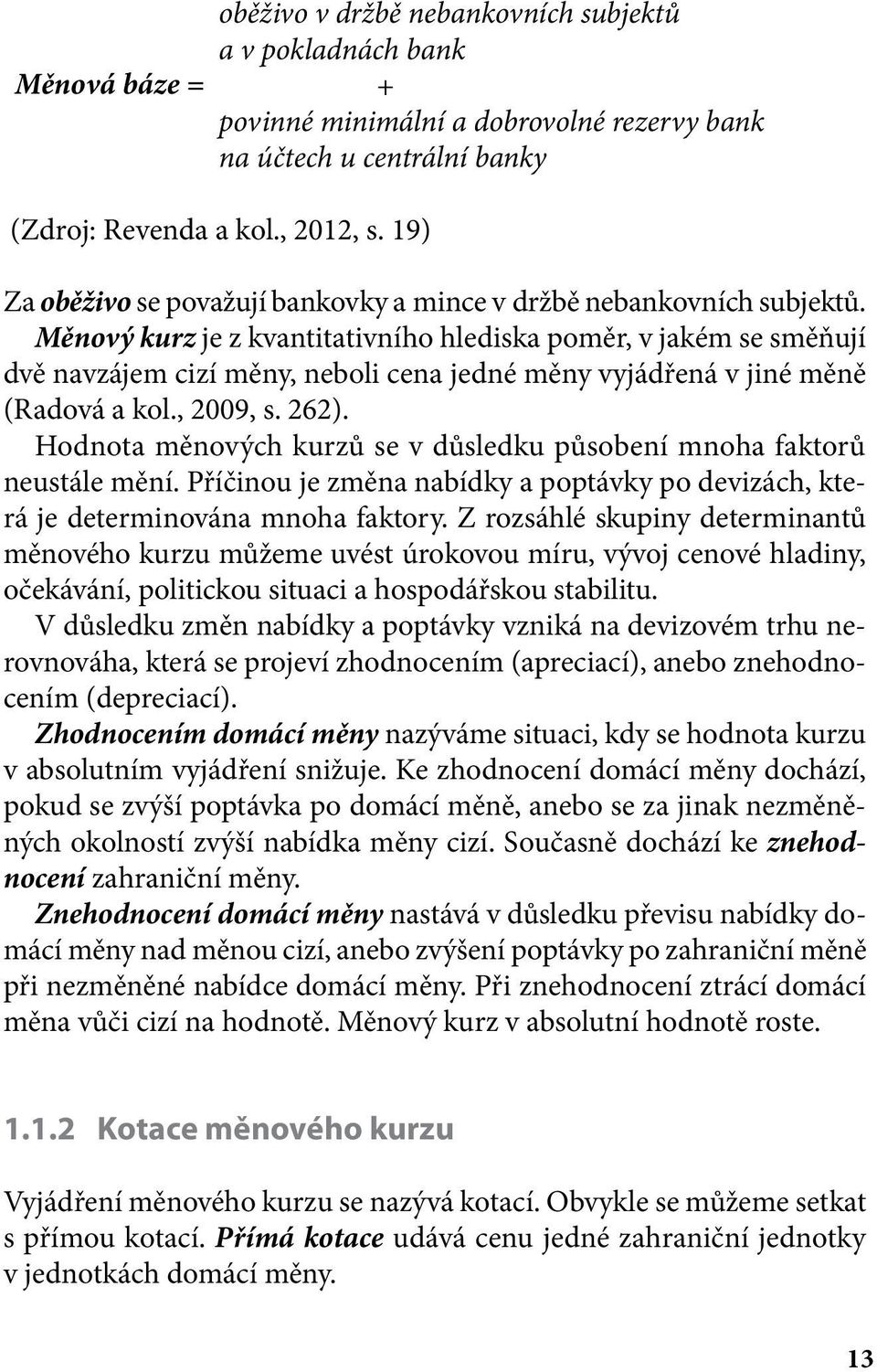 Měnový kurz je z kvantitativního hlediska poměr, v jakém se směňují dvě navzájem cizí měny, neboli cena jedné měny vyjádřená v jiné měně (Radová a kol., 2009, s. 262).