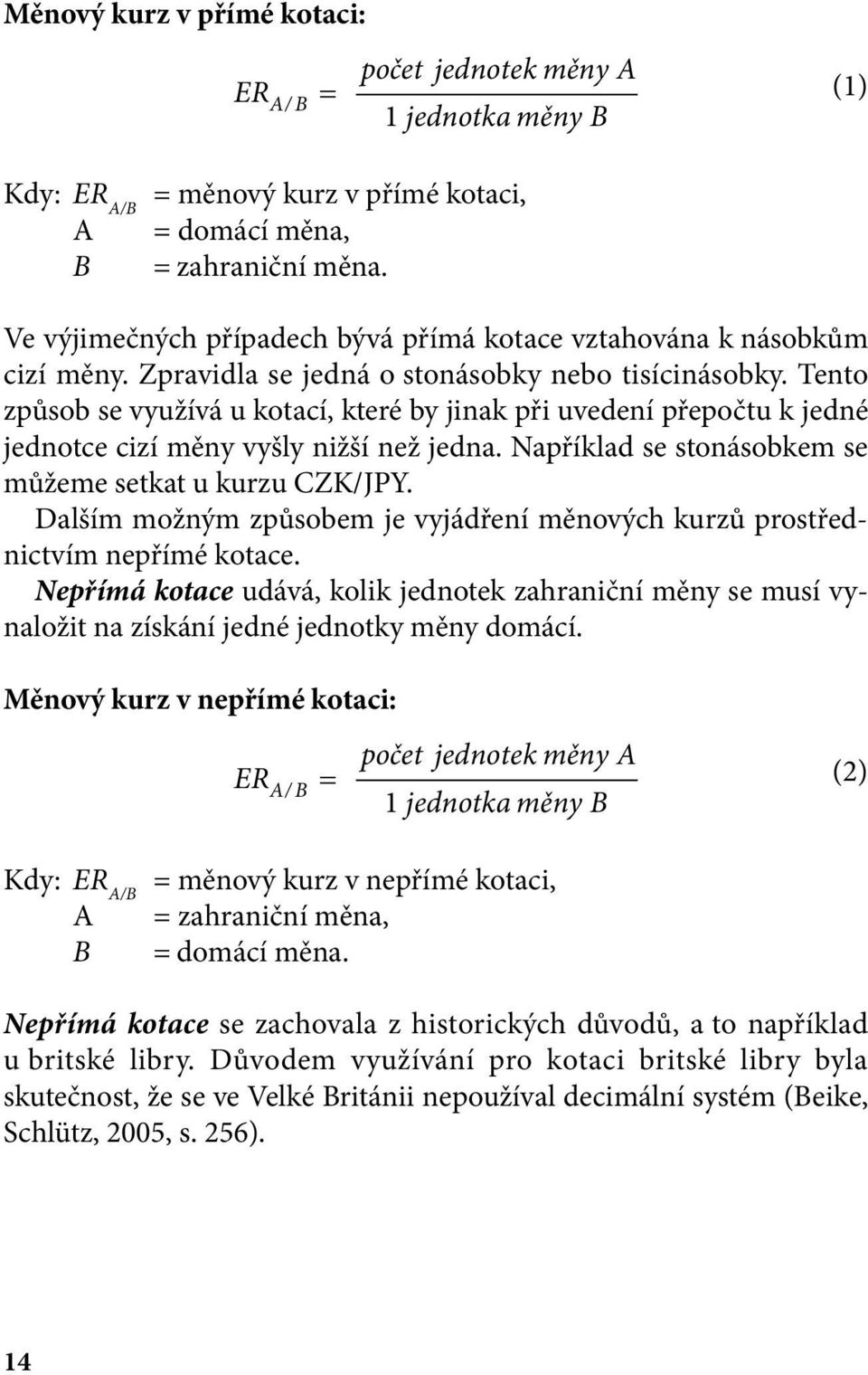 Tento způsob se využívá u kotací, které by jinak při uvedení přepočtu k jedné jednotce cizí měny vyšly nižší než jedna. Například se stonásobkem se můžeme setkat u kurzu CZK/JPY.