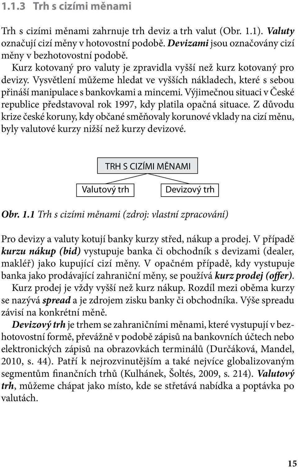 Výjimečnou situaci v České republice představoval rok 1997, kdy platila opačná situace.