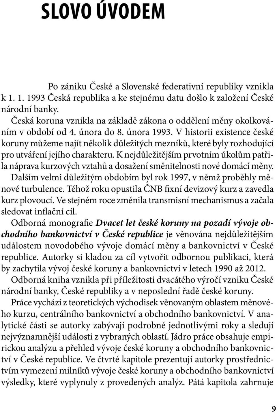 V historii existence české koruny můžeme najít několik důležitých mezníků, které byly rozhodující pro utváření jejího charakteru.