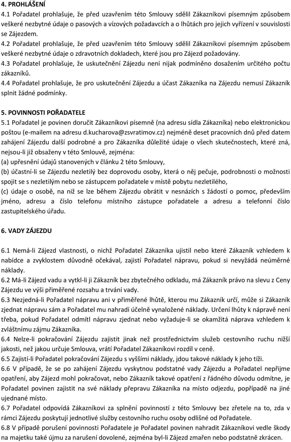 Zájezdem. 4.2 Pořadatel prohlašuje, že před uzavřením této Smlouvy sdělil Zákazníkovi písemným způsobem veškeré nezbytné údaje o zdravotních dokladech, které jsou pro Zájezd požadovány. 4.3 Pořadatel prohlašuje, že uskutečnění Zájezdu není nijak podmíněno dosažením určitého počtu zákazníků.