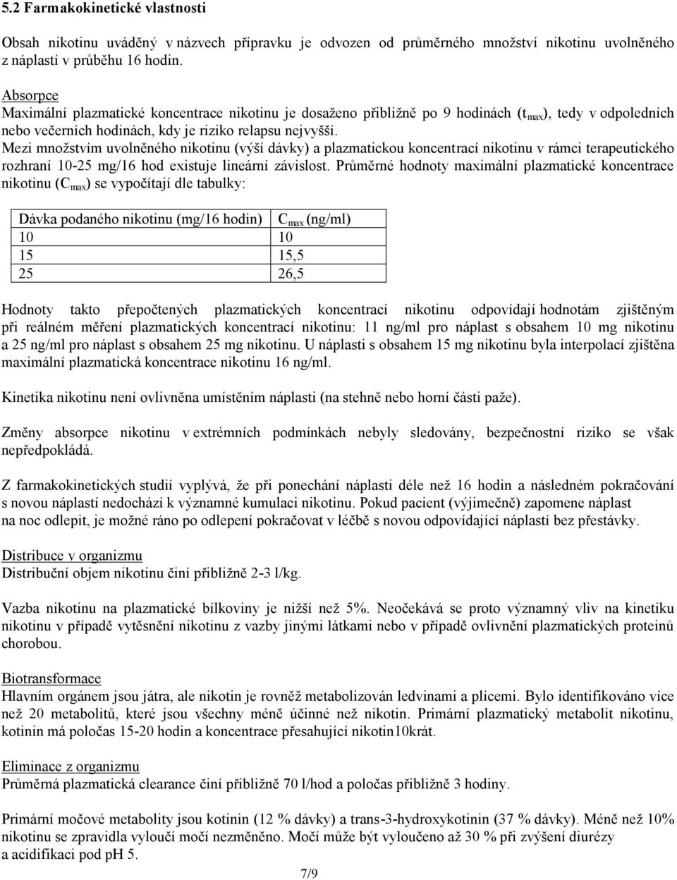 Mezi množstvím uvolněného nikotinu (výší dávky) a plazmatickou koncentrací nikotinu v rámci terapeutického rozhraní 10-25 mg/16 hod existuje lineární závislost.